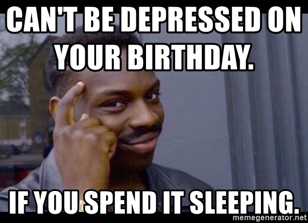 cant-be-depressed-on-your-birthday-if-you-spend-it-sleeping.jpg.2938030eeaaeda7db2cceef930ad6e85.jpg